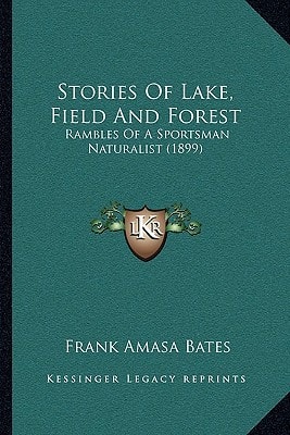 Stories Of Lake, Field And Forest: Rambles Of A Sportsman Naturalist (1899)