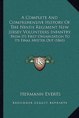 A Complete And Comprehensive History Of The Ninth Regiment New Jersey Volunteers Infantry: From Its First Organization To Its Final Muster Out (1865)