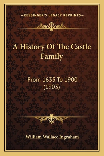 A History Of The Castle Family: From 1635 To 1900 (1903)