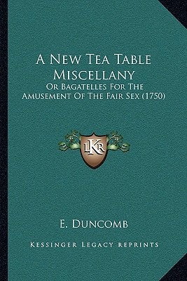 A New Tea Table Miscellany: Or Bagatelles For The Amusement Of The Fair Sex (1750)