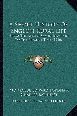A Short History Of English Rural Life: From The Anglo-Saxon Invasion To The Present Time (1916)