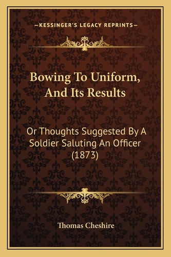 Bowing To Uniform, And Its Results: Or Thoughts Suggested By A Soldier Saluting An Officer (1873)