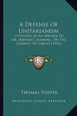 A Defense Of Unitarianism: Intended As An Answer To Dr. Hawker's Sermons, On The Divinity Of Christ (1793)