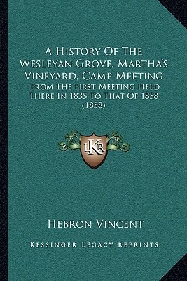 A History Of The Wesleyan Grove, Martha's Vineyard, Camp Meeting: From The First Meeting Held There In 1835 To That Of 1858 (1858)