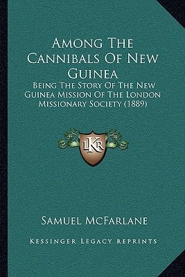 Among The Cannibals Of New Guinea: Being The Story Of The New Guinea Mission Of The London Missionary Society (1889)