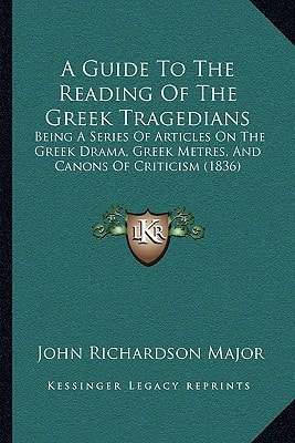 A Guide To The Reading Of The Greek Tragedians: Being A Series Of Articles On The Greek Drama, Greek Metres, And Canons Of Criticism (1836)