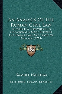 An Analysis Of The Roman Civil Law: In Which A Comparison Is Occasionally Made Between The Roman Laws And Those Of England (1775)