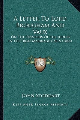 A Letter To Lord Brougham And Vaux: On The Opinions Of The Judges In The Irish Marriage Cases (1844)