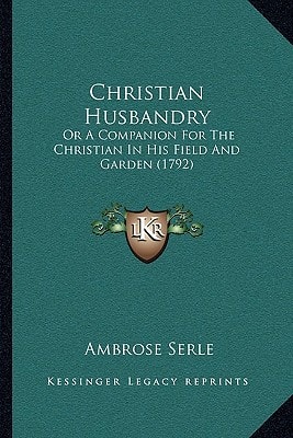 Christian Husbandry: Or A Companion For The Christian In His Field And Garden (1792)