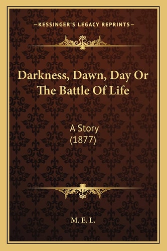 Darkness, Dawn, Day Or The Battle Of Life: A Story (1877)