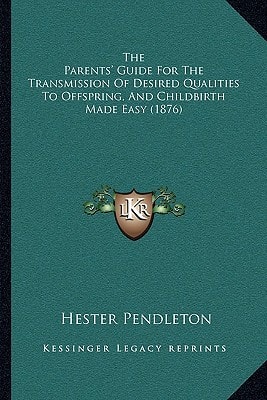 The Parents' Guide For The Transmission Of Desired Qualities To Offspring, And Childbirth Made Easy (1876)