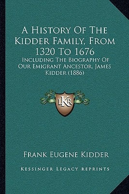 A History Of The Kidder Family, From 1320 To 1676: Including The Biography Of Our Emigrant Ancestor, James Kidder (1886)