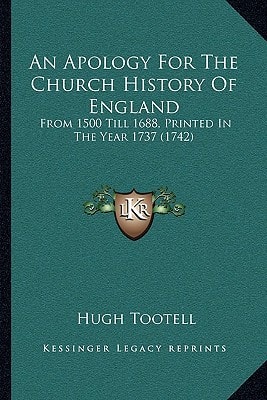 An Apology For The Church History Of England: From 1500 Till 1688, Printed In The Year 1737 (1742)