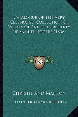 Catalogue Of The Very Celebrated Collection Of Works Of Art, The Property Of Samuel Rogers (1856)