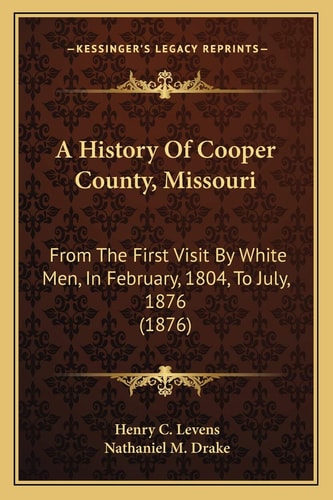 A History Of Cooper County, Missouri: From The First Visit By White Men, In February, 1804, To July, 1876 (1876)