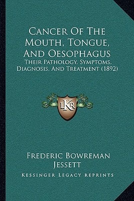 Cancer Of The Mouth, Tongue, And Oesophagus: Their Pathology, Symptoms, Diagnosis, And Treatment (1892)