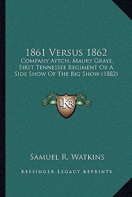 1861 Versus 1862: Company Aytch, Maury Grays, First Tennessee Regiment Or A Side Show Of The Big Show (1882)