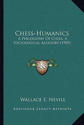 Chess-Humanics: A Philosophy Of Chess, A Sociological Allegory (1905)