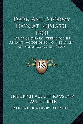 Dark And Stormy Days At Kumassi, 1900: Or Missionary Experience In Ashanti According To The Diary Of Fritz Ramseyer (1900)