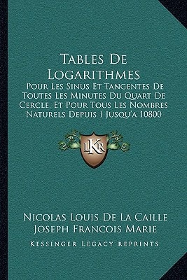 Tables De Logarithmes: Pour Les Sinus Et Tangentes De Toutes Les Minutes Du Quart De Cercle, Et Pour Tous Les Nombres Naturels Depuis I Jusqu'a 10800 (1760)