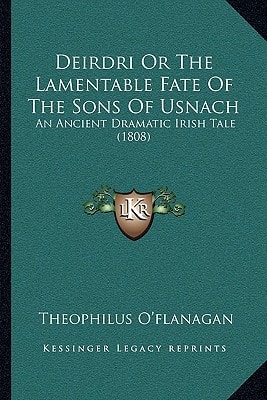 Deirdri Or The Lamentable Fate Of The Sons Of Usnach: An Ancient Dramatic Irish Tale (1808)