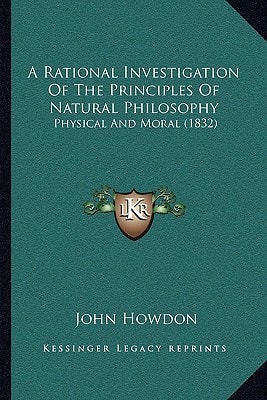 A Rational Investigation Of The Principles Of Natural Philosophy: Physical And Moral (1832)
