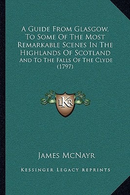 A Guide From Glasgow, To Some Of The Most Remarkable Scenes In The Highlands Of Scotland: And To The Falls Of The Clyde (1797)