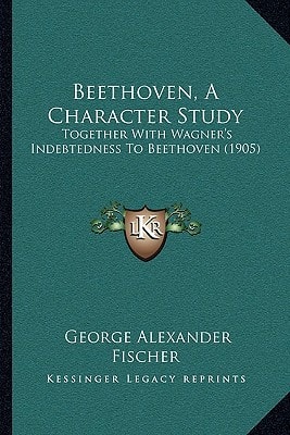 Beethoven, A Character Study: Together With Wagner's Indebtedness To Beethoven (1905)