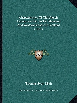 Characteristics Of Old Church Architecture Etc. In The Mainland And Western Islands Of Scotland (1861)