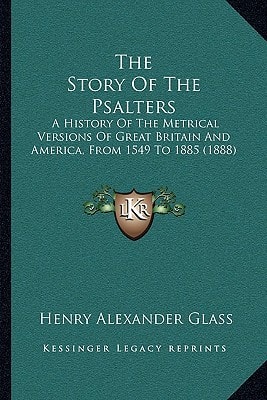 The Story Of The Psalters: A History Of The Metrical Versions Of Great Britain And America, From 1549 To 1885 (1888)