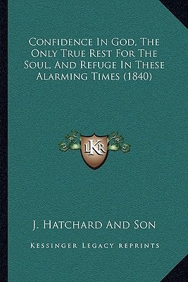 Confidence In God, The Only True Rest For The Soul, And Refuge In These Alarming Times (1840)