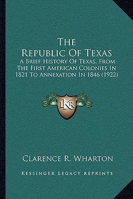 The Republic Of Texas: A Brief History Of Texas, From The First American Colonies In 1821 To Annexation In 1846 (1922)