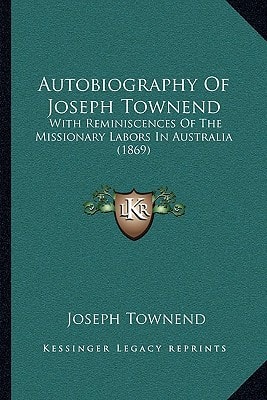 Autobiography Of Joseph Townend: With Reminiscences Of The Missionary Labors In Australia (1869)