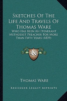 Sketches Of The Life And Travels Of Thomas Ware: Who Has Been An Itenerant Methodist Preacher For More Than Fifty Years (1839)