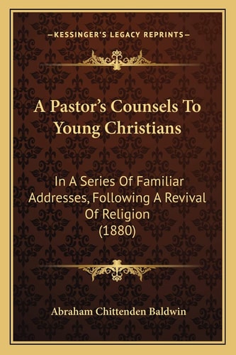 A Pastor's Counsels To Young Christians: In A Series Of Familiar Addresses, Following A Revival Of Religion (1880)