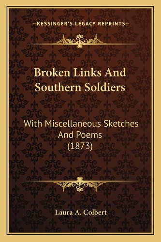 Broken Links And Southern Soldiers: With Miscellaneous Sketches And Poems (1873)
