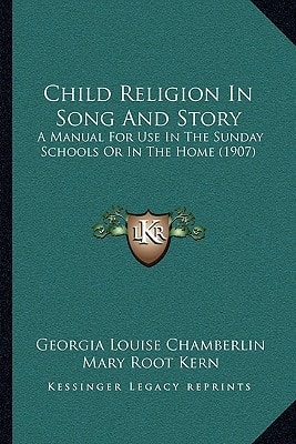 Child Religion In Song And Story: A Manual For Use In The Sunday Schools Or In The Home (1907)