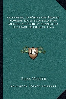 Arithmetic, In Whole And Broken Numbers, Digested After A New Method And Chiefly Adapted To The Trade Of Ireland (1774)