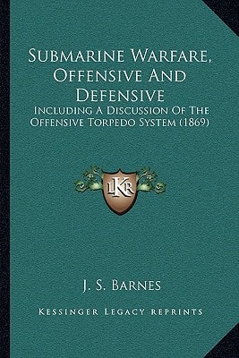 Submarine Warfare, Offensive And Defensive: Including A Discussion Of The Offensive Torpedo System (1869)