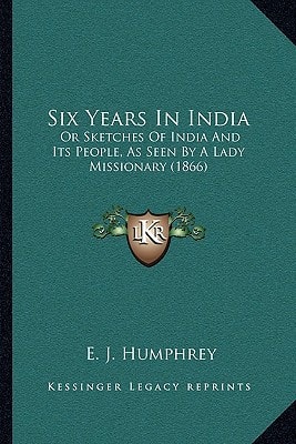 Six Years In India: Or Sketches Of India And Its People, As Seen By A Lady Missionary (1866)