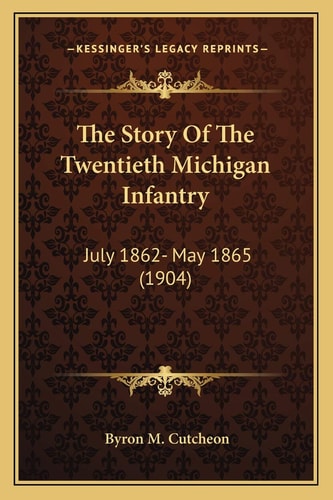 The Story Of The Twentieth Michigan Infantry: July 1862- May 1865 (1904)