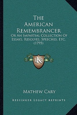 The American Remembrancer: Or An Impartial Collection Of Essays, Resolves, Speeches, Etc. (1795)