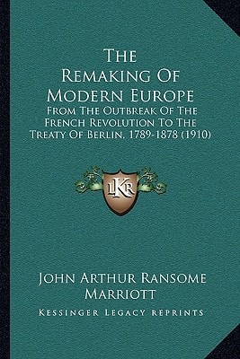 The Remaking Of Modern Europe: From The Outbreak Of The French Revolution To The Treaty Of Berlin, 1789-1878 (1910)