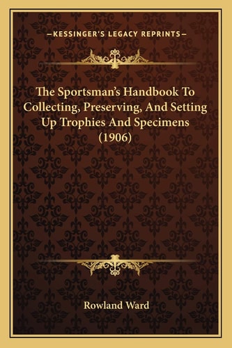 The Sportsman's Handbook To Collecting, Preserving, And Setting Up Trophies And Specimens (1906)