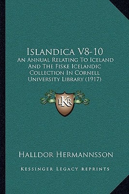Islandica V8-10: An Annual Relating To Iceland And The Fiske Icelandic Collection In Cornell University Library (1917)