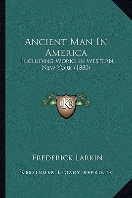 Ancient Man In America: Including Works In Western New York (1880)
