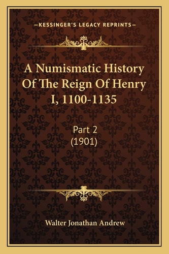 A Numismatic History Of The Reign Of Henry I, 1100-1135: Part 2 (1901)