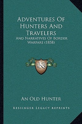 Adventures Of Hunters And Travelers: And Narratives Of Border Warfare (1858)