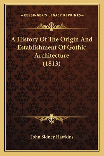 A History Of The Origin And Establishment Of Gothic Architecture (1813)