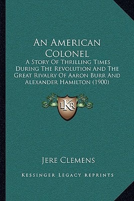 An American Colonel: A Story Of Thrilling Times During The Revolution And The Great Rivalry Of Aaron Burr And Alexander Hamilton (1900)